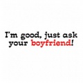 Im-good-just-ask-your-boyfriend----(igoodaskyouboyfriend.jpg)